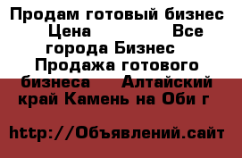 Продам готовый бизнес  › Цена ­ 220 000 - Все города Бизнес » Продажа готового бизнеса   . Алтайский край,Камень-на-Оби г.